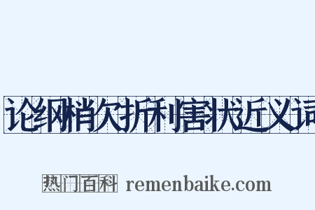 论纲梢欠折利害状近义词是什么意思的图片